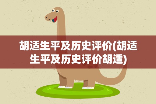 胡适生平及历史评价(胡适生平及历史评价胡适)