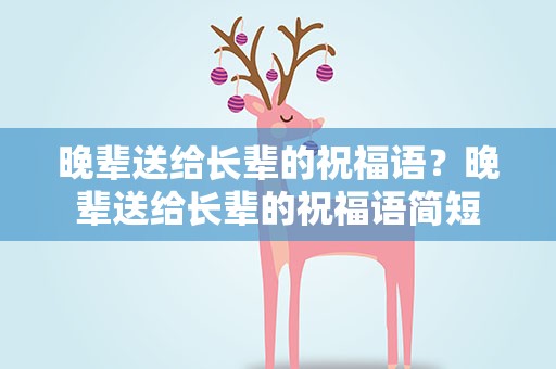 晚辈送给长辈的祝福语？晚辈送给长辈的祝福语简短