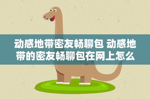 动感地带密友畅聊包 动感地带的密友畅聊包在网上怎么办理啊拜托大家了!快点
