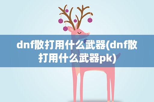 dnf散打用什么武器(dnf散打用什么武器pk)