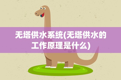 无塔供水系统(无塔供水的工作原理是什么)