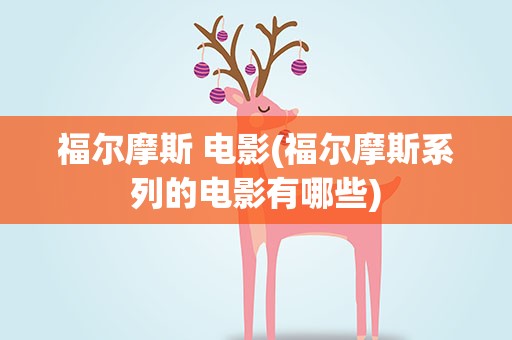 福尔摩斯 电影(福尔摩斯系列的电影有哪些)