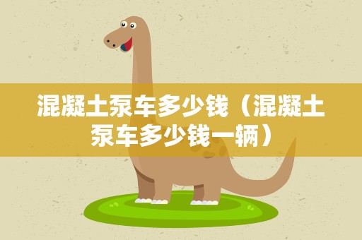 混凝土泵车多少钱（混凝土泵车多少钱一辆）