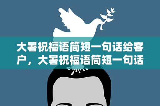 大暑祝福语简短一句话给客户，大暑祝福语简短一句话给客户发