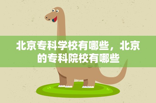 北京专科学校有哪些，北京的专科院校有哪些