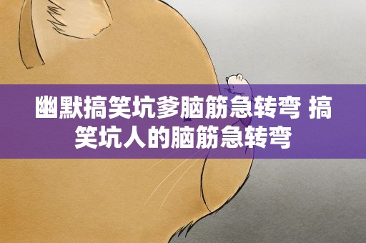幽默搞笑坑爹脑筋急转弯 搞笑坑人的脑筋急转弯