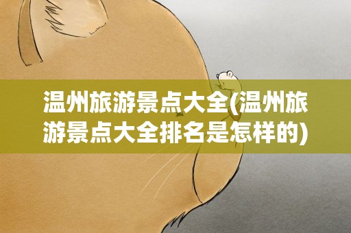 温州旅游景点大全(温州旅游景点大全排名是怎样的)