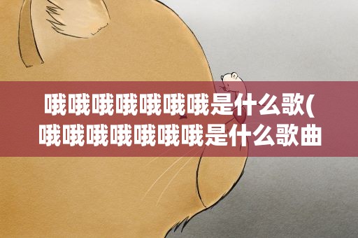 哦哦哦哦哦哦哦是什么歌(哦哦哦哦哦哦哦是什么歌曲)