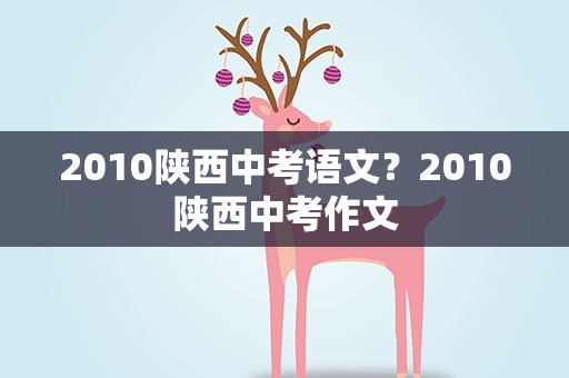 2010陕西中考语文？2010陕西中考作文