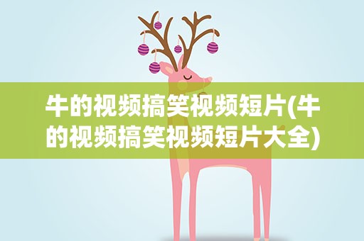 牛的视频搞笑视频短片(牛的视频搞笑视频短片大全)