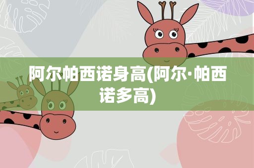 阿尔帕西诺身高(阿尔·帕西诺多高)