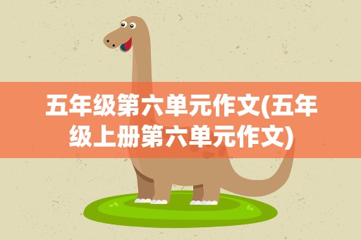 五年级第六单元作文(五年级上册第六单元作文)
