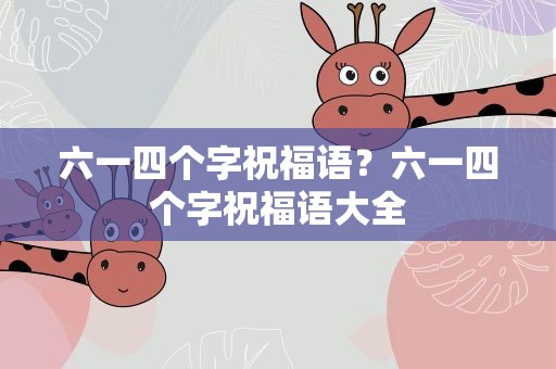 六一四个字祝福语？六一四个字祝福语大全