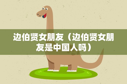 边伯贤女朋友（边伯贤女朋友是中国人吗）