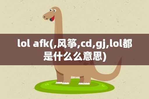 lol afk(,风筝,cd,gj,lol都是什么么意思)