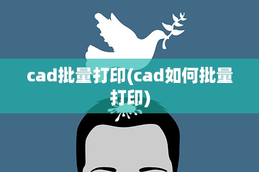 cad批量打印(cad如何批量打印)