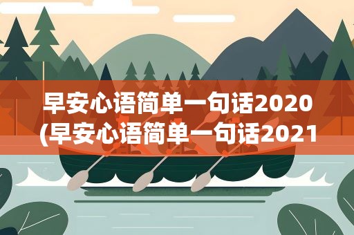 早安心语简单一句话2020(早安心语简单一句话2021)
