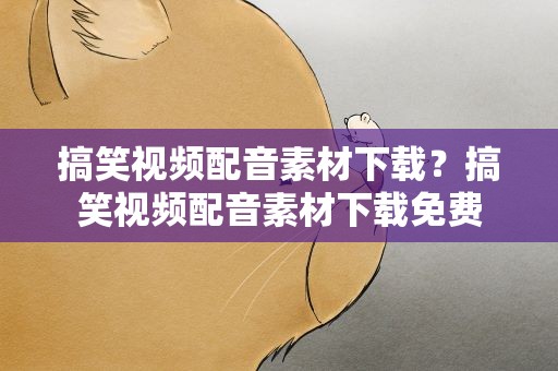 搞笑视频配音素材下载？搞笑视频配音素材下载免费