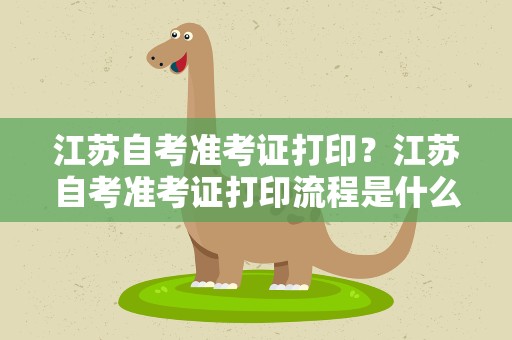江苏自考准考证打印？江苏自考准考证打印流程是什么