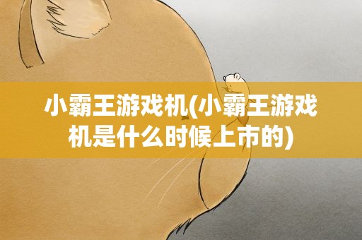 小霸王游戏机(小霸王游戏机是什么时候上市的)
