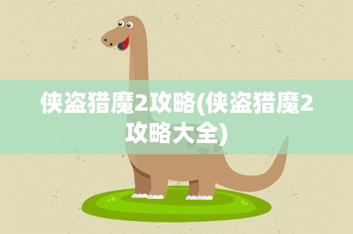 侠盗猎魔2攻略(侠盗猎魔2攻略大全)