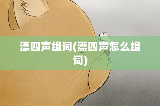漂四声组词(漂四声怎么组词)