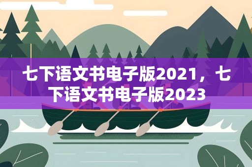 七下语文书电子版2021，七下语文书电子版2023