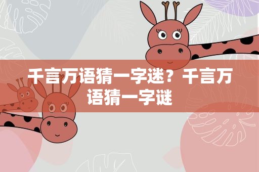 千言万语猜一字迷？千言万语猜一字谜
