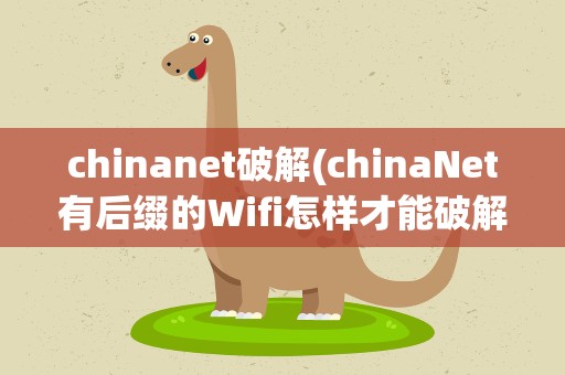 chinanet破解(chinaNet有后缀的Wifi怎样才能破解)