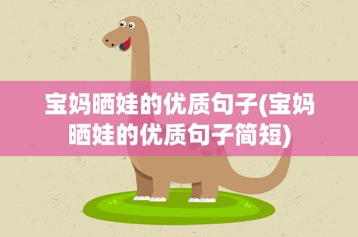 宝妈晒娃的优质句子(宝妈晒娃的优质句子简短)