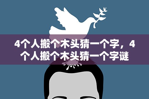 4个人搬个木头猜一个字，4个人搬个木头猜一个字谜