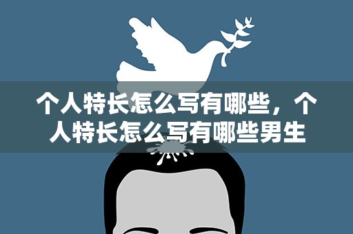 个人特长怎么写有哪些，个人特长怎么写有哪些男生