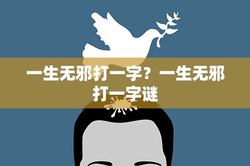一生无邪打一字？一生无邪打一字谜