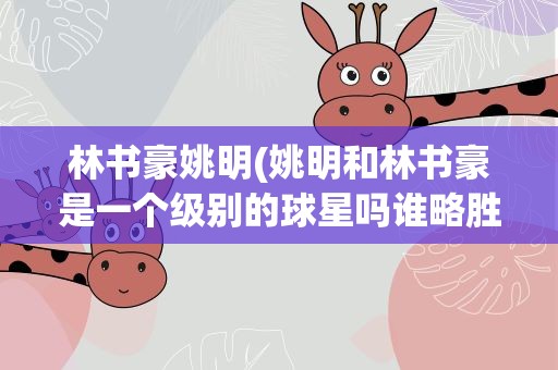 林书豪姚明(姚明和林书豪是一个级别的球星吗谁略胜一筹)