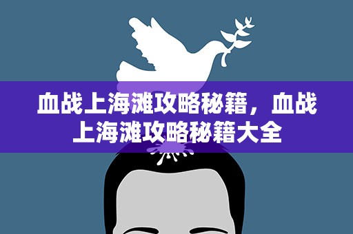 血战上海滩攻略秘籍，血战上海滩攻略秘籍大全