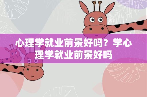 心理学就业前景好吗？学心理学就业前景好吗