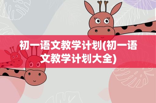 初一语文教学计划(初一语文教学计划大全)