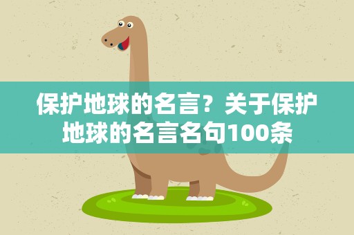 保护地球的名言？关于保护地球的名言名句100条
