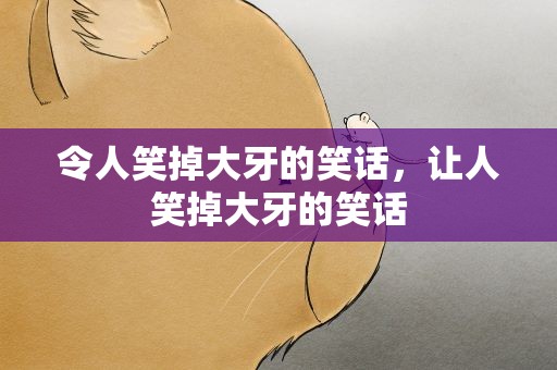 令人笑掉大牙的笑话，让人笑掉大牙的笑话