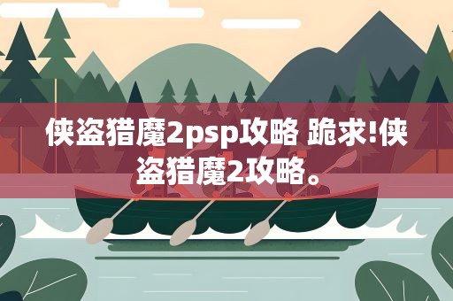 侠盗猎魔2psp攻略 跪求!侠盗猎魔2攻略。