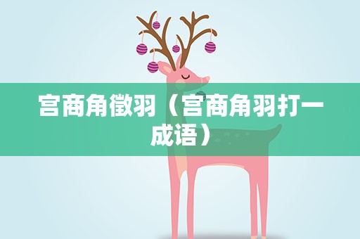 宫商角徵羽（宫商角羽打一成语）