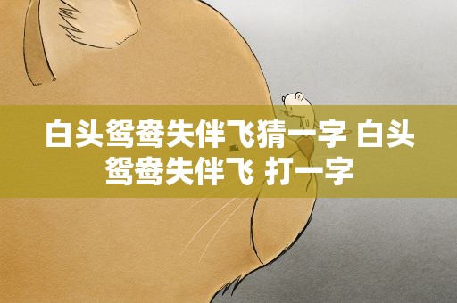 白头鸳鸯失伴飞猜一字 白头鸳鸯失伴飞 打一字