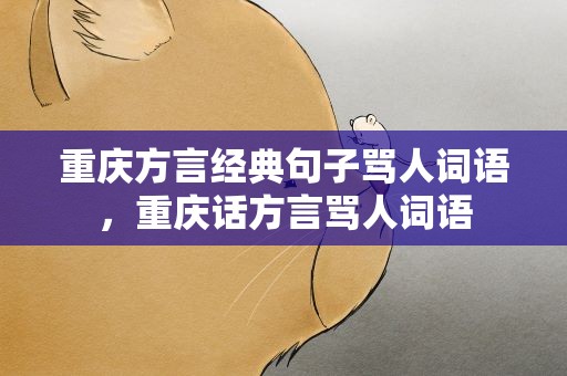 重庆方言经典句子骂人词语，重庆话方言骂人词语
