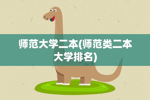 师范大学二本(师范类二本大学排名)