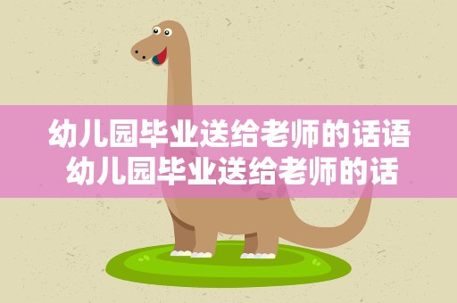 幼儿园毕业送给老师的话语 幼儿园毕业送给老师的话语祝福