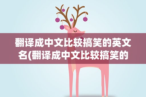 翻译成中文比较搞笑的英文名(翻译成中文比较搞笑的英文名字)