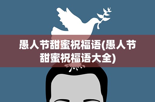愚人节甜蜜祝福语(愚人节甜蜜祝福语大全)