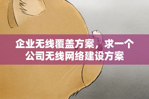 企业无线覆盖方案，求一个公司无线网络建设方案