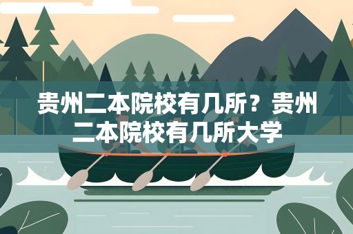 贵州二本院校有几所？贵州二本院校有几所大学