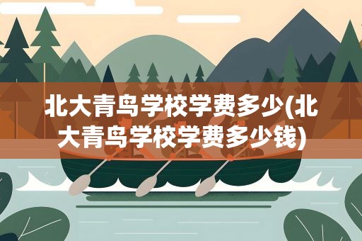 北大青鸟学校学费多少(北大青鸟学校学费多少钱)